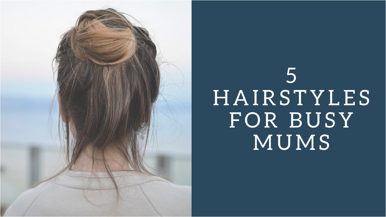 Easy Hairstyles for Mums 5 Easy Hairstyles for Busy Mums Super Busy Mum
