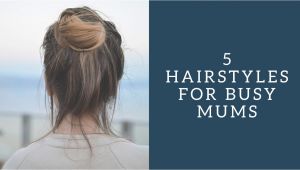 Easy Hairstyles for Mums 5 Easy Hairstyles for Busy Mums Super Busy Mum