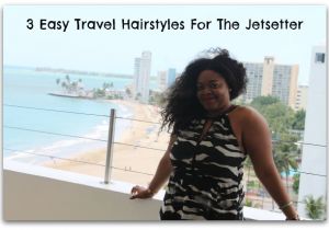 Easy Hairstyles for Vacation Lbs Beauty 3 Easy Travel Hairstyles for the Jetsetter